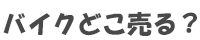 バイクどこ売る？